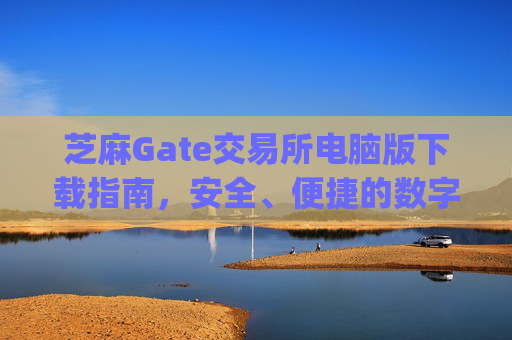 芝麻Gate交易所电脑版下载指南，安全、便捷的数字资产交易 芝麻gate交易所电脑版下载