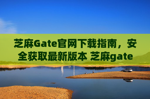 芝麻Gate官网下载指南，安全获取最新版本 芝麻gate官网下载