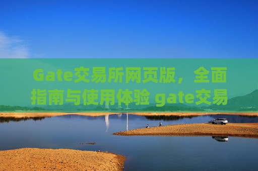 Gate交易所网页版，全面指南与使用体验 gate交易所交易所网页版