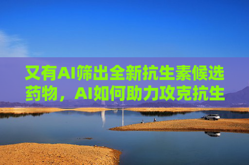 又有AI筛出全新抗生素候选药物，AI如何助力攻克抗生素耐药难题