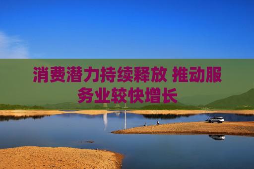 消费潜力持续释放 推动服务业较快增长