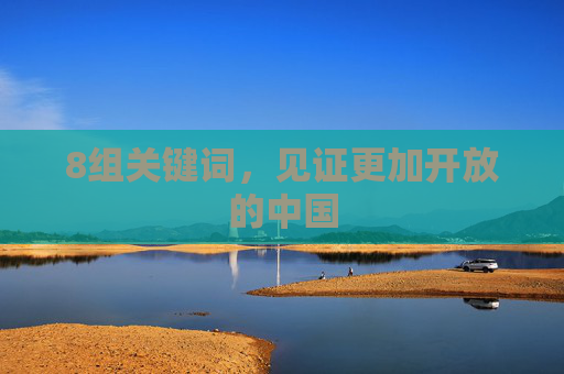 8组关键词，见证更加开放的中国