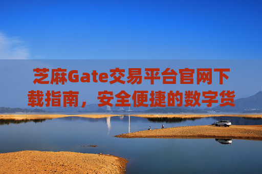 芝麻Gate交易平台官网下载指南，安全便捷的数字货币交易入口 芝麻gate交易平台官网下载