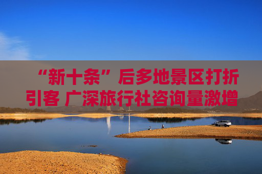 “新十条”后多地景区打折引客 广深旅行社咨询量激增