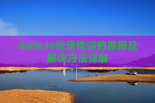 Gate.io登录错误的原因及解决方法详解