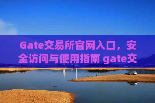 Gate交易所官网入口，安全访问与使用指南 gate交易所官网入口