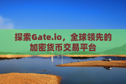 探索Gate.io，全球领先的加密货币交易平台