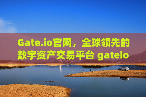 Gate.io官网，全球领先的数字资产交易平台 gateio 官网