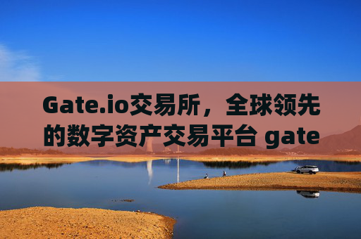 Gate.io交易所，全球领先的数字资产交易平台 gateio交易所