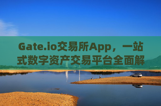Gate.io交易所App，一站式数字资产交易平台全面解析 gateio 交易所app