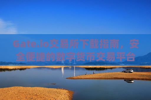 Gate.io交易所下载指南，安全便捷的数字货币交易平台 gateio gate交易所下载
