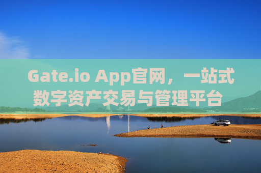 Gate.io App官网，一站式数字资产交易与管理平台 gateio app官网