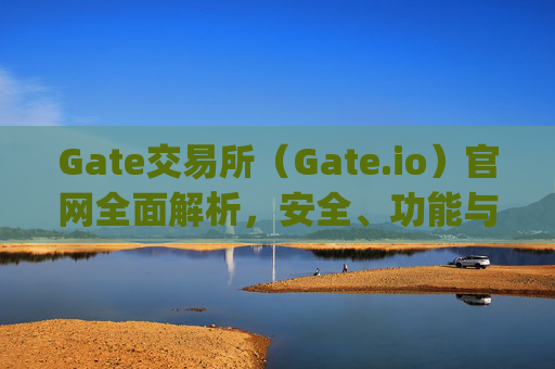 Gate交易所（Gate.io）官网全面解析，安全、功能与使用指南 gate交易所gateio 官网
