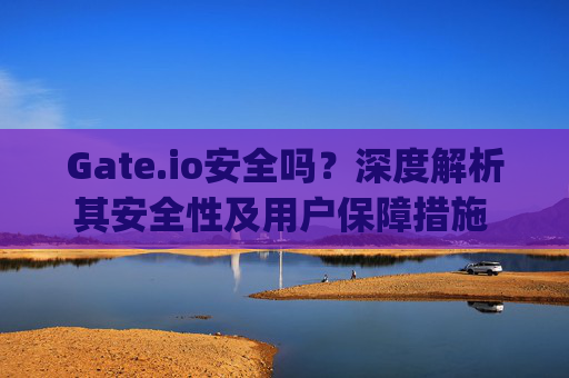 Gate.io安全吗？深度解析其安全性及用户保障措施 gateio 安全吗