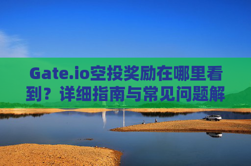 Gate.io空投奖励在哪里看到？详细指南与常见问题解答