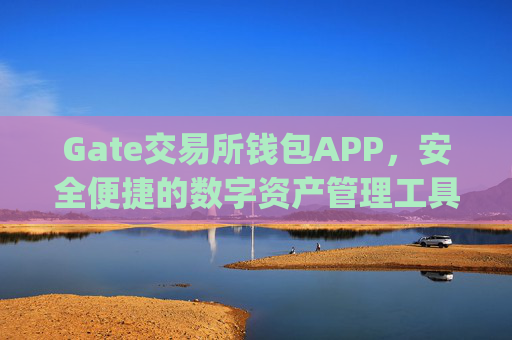 Gate交易所钱包APP，安全便捷的数字资产管理工具 gate交易所钱包APP
