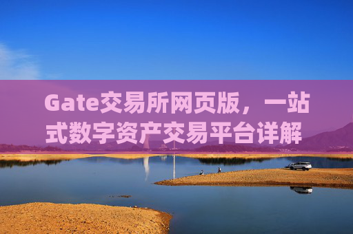 Gate交易所网页版，一站式数字资产交易平台详解 gate交易所网页版