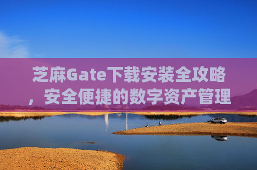 芝麻Gate下载安装全攻略，安全便捷的数字资产管理工具 芝麻gate下载安装