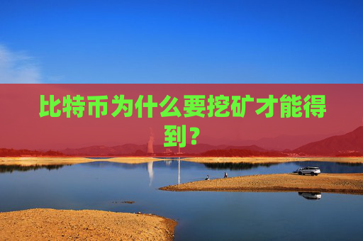 比特币为什么要挖矿才能得到?