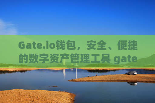 Gate.io钱包，安全、便捷的数字资产管理工具 gateio钱包