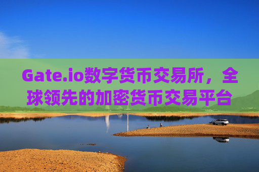Gate.io数字货币交易所，全球领先的加密货币交易平台 gateio 数字货币交易所
