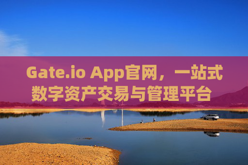 Gate.io App官网，一站式数字资产交易与管理平台 gateio app官网