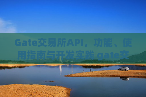 Gate交易所API，功能、使用指南与开发实践 gate交易所 api