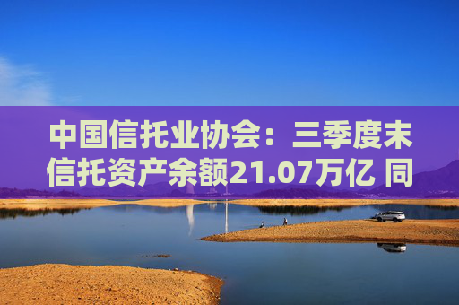 中国信托业协会：三季度末信托资产余额21.07万亿 同比增长3.08%