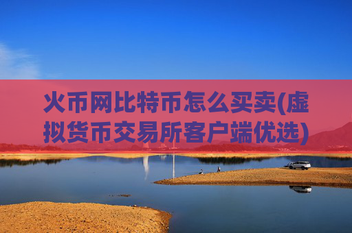 火币网比特币怎么买卖(虚拟货币交易所客户端优选)