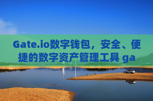 Gate.io数字钱包，安全、便捷的数字资产管理工具 gateio 数字钱包