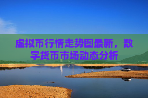 虚拟币行情走势图最新，数字货币市场动态分析