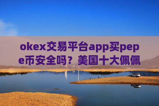 okex交易平台app买pepe币安全吗?美国十大佩佩币交易app
