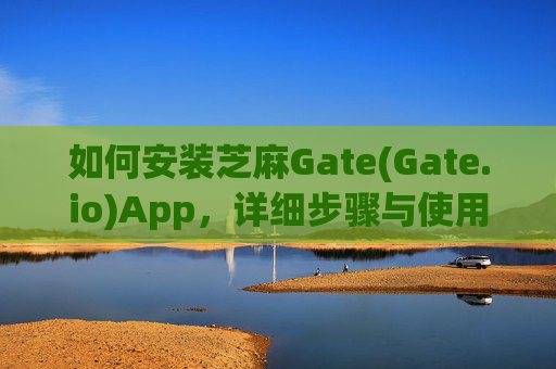 如何安装芝麻Gate(Gate.io)App，详细步骤与使用指南 怎么安装芝麻gategateio app