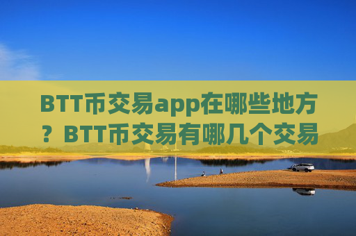 BTT币交易app在哪些地方?BTT币交易有哪几个交易app