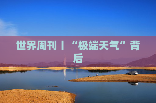 世界周刊丨“极端天气”背后