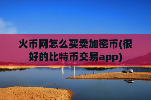 火币网怎么买卖加密币(很好的比特币交易app)