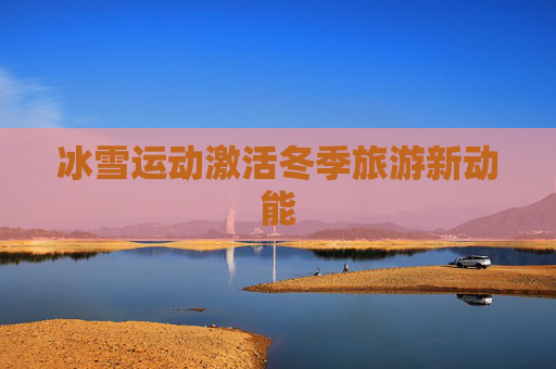 冰雪运动激活冬季旅游新动能