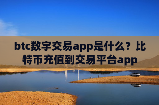 btc数字交易app是什么？比特币充值到交易平台app