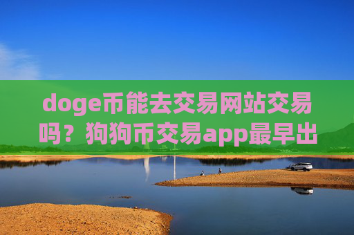 doge币能去交易网站交易吗?狗狗币交易app最早出现