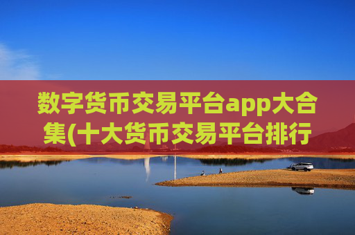 数字货币交易平台app大合集(十大货币交易平台排行榜)