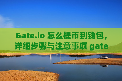 Gate.io 怎么提币到钱包，详细步骤与注意事项 gateio 怎么提币到钱包