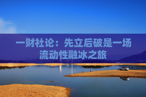 一财社论：先立后破是一场流动性融冰之旅