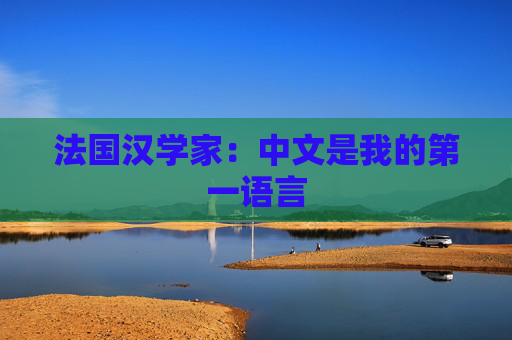法国汉学家：中文是我的第一语言