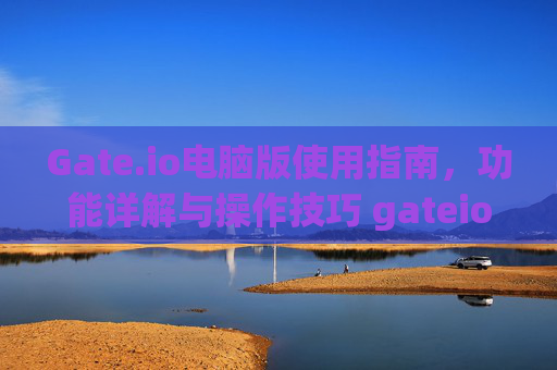 Gate.io电脑版使用指南，功能详解与操作技巧 gateio 电脑版