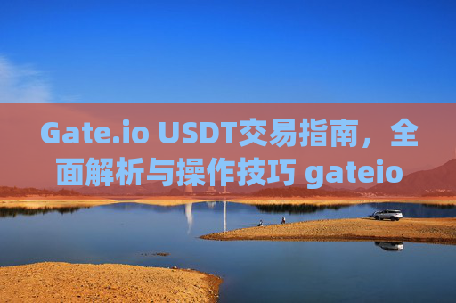 Gate.io USDT交易指南，全面解析与操作技巧 gateio usdt交易
