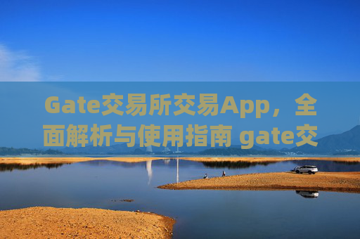 Gate交易所交易App，全面解析与使用指南 gate交易所交易app