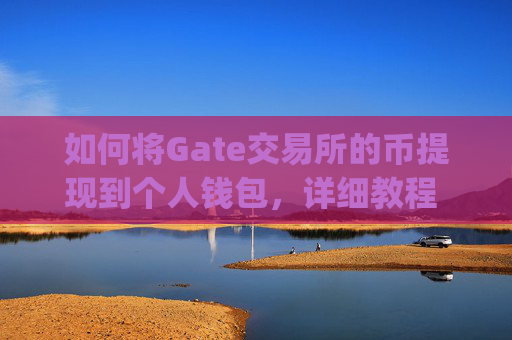 如何将Gate交易所的币提现到个人钱包，详细教程 gate交易所的币怎么提到钱包