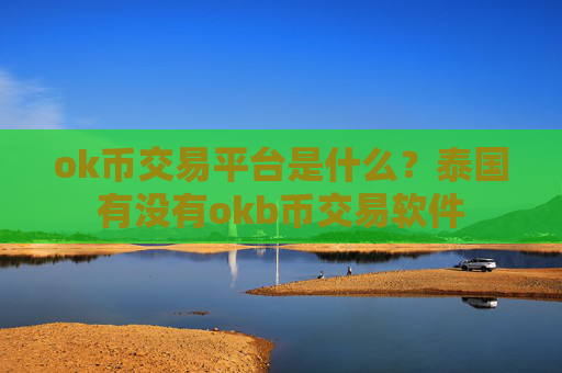 ok币交易平台是什么?泰国有没有okb币交易软件
