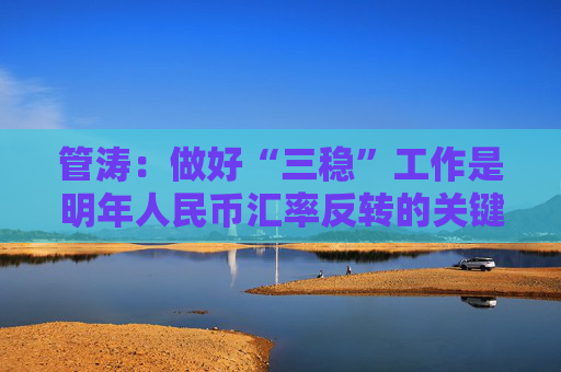 管涛：做好“三稳”工作是明年人民币汇率反转的关键｜汇海观涛