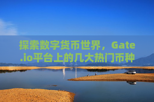 探索数字货币世界，Gate.io平台上的几大热门币种